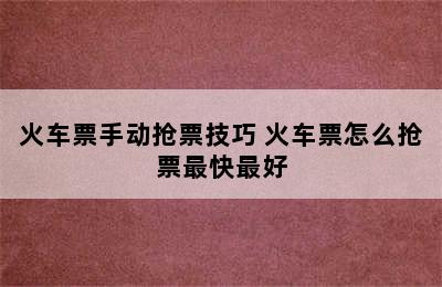 火车票手动抢票技巧 火车票怎么抢票最快最好